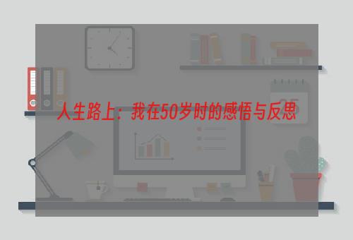 人生路上：我在50岁时的感悟与反思