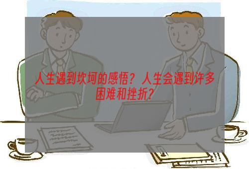 人生遇到坎坷的感悟？ 人生会遇到许多困难和挫折？