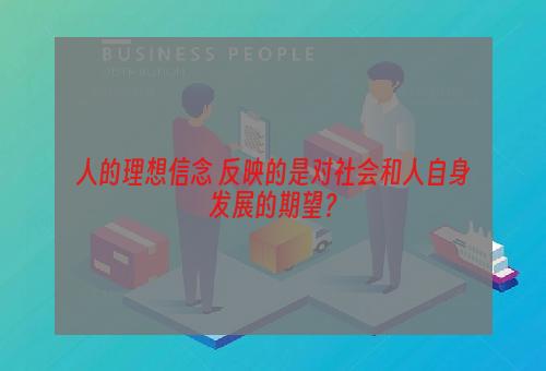 人的理想信念 反映的是对社会和人自身发展的期望？