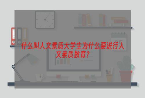 什么叫人文素质大学生为什么要进行人文素质教育？