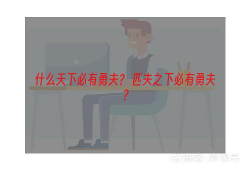 什么天下必有勇夫？ 匹夫之下必有勇夫？