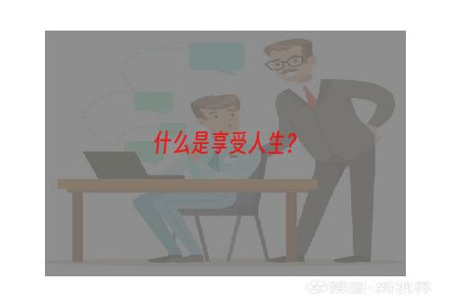 什么是享受人生？