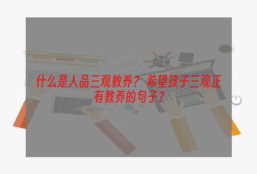 什么是人品三观教养？ 希望孩子三观正有教养的句子？