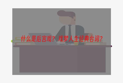 什么是后宫戏？ 戏梦人生经典台词？