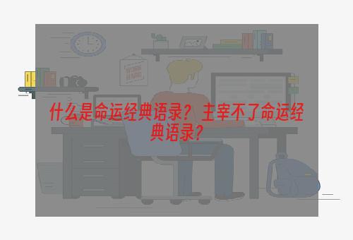 什么是命运经典语录？ 主宰不了命运经典语录？