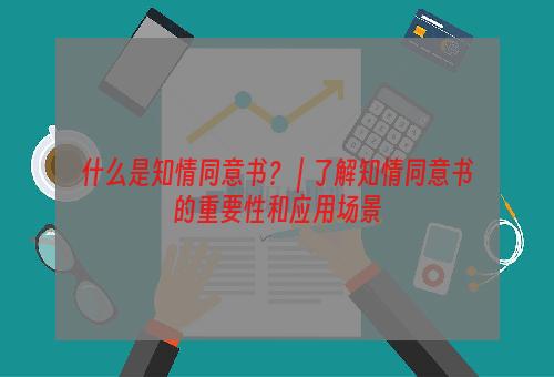 什么是知情同意书？ | 了解知情同意书的重要性和应用场景