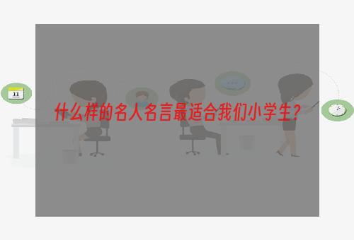 什么样的名人名言最适合我们小学生？