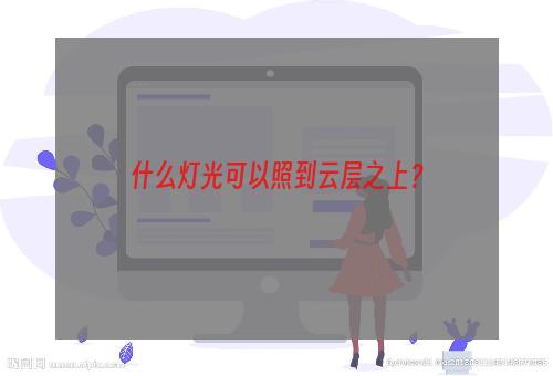 什么灯光可以照到云层之上？