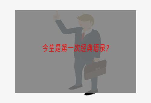 今生是第一次经典语录？