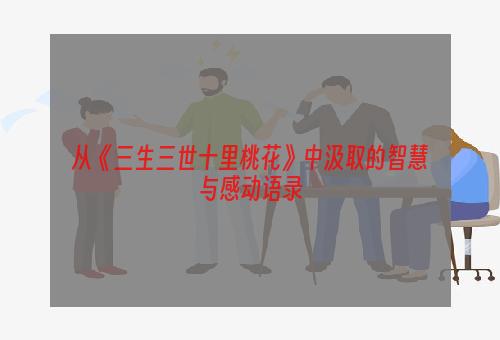 从《三生三世十里桃花》中汲取的智慧与感动语录