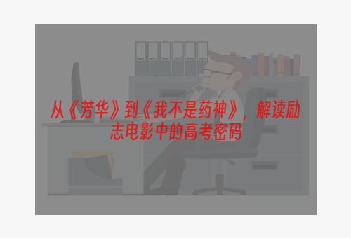 从《芳华》到《我不是药神》，解读励志电影中的高考密码