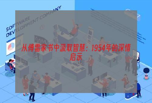 从傅雷家书中汲取智慧：1954年的深情启示