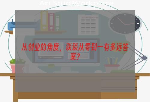 从创业的角度，谈谈从零到一有多远答案？