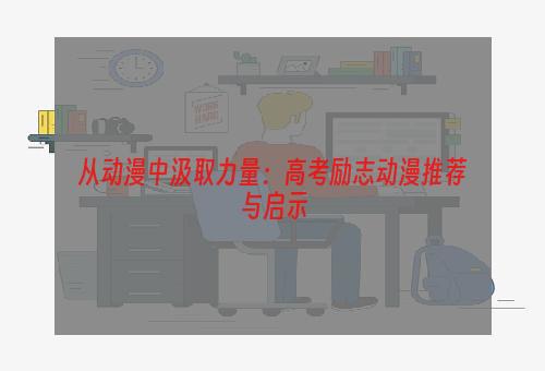 从动漫中汲取力量：高考励志动漫推荐与启示