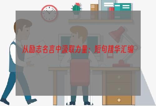 从励志名言中汲取力量：短句精华汇编