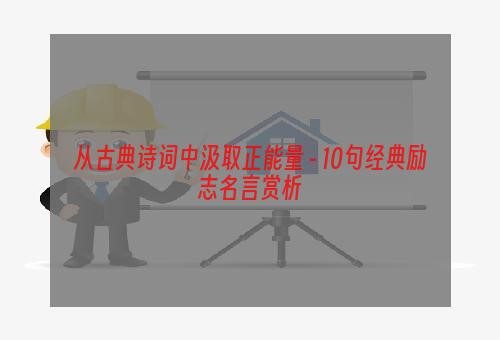 从古典诗词中汲取正能量 - 10句经典励志名言赏析