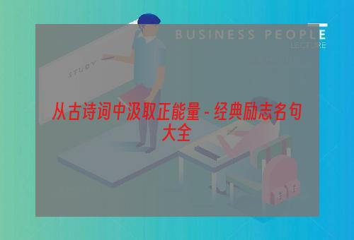 从古诗词中汲取正能量 - 经典励志名句大全