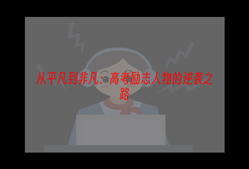 从平凡到非凡：高考励志人物的逆袭之路