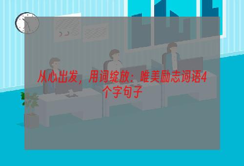 从心出发，用词绽放：唯美励志词语4个字句子