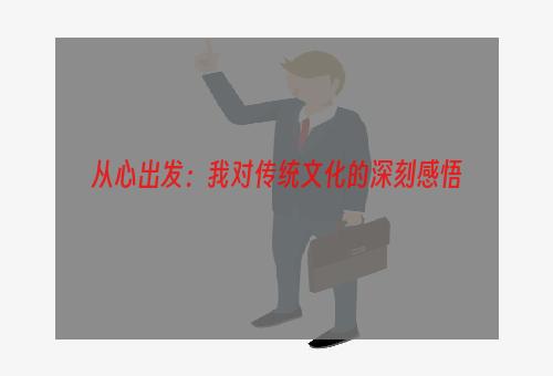 从心出发：我对传统文化的深刻感悟