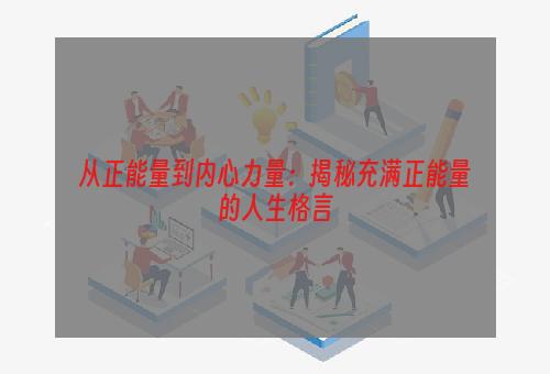 从正能量到内心力量：揭秘充满正能量的人生格言