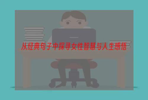 从经典句子中探寻女性智慧与人生感悟