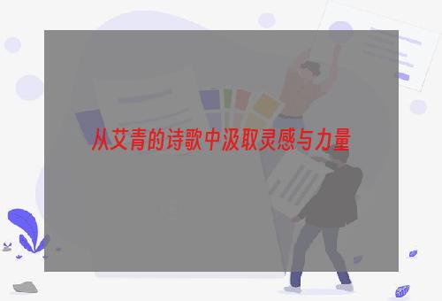 从艾青的诗歌中汲取灵感与力量