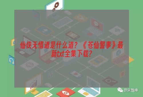 仙侠无情道是什么道？ 《苍仙警事》最新txt全集下载？