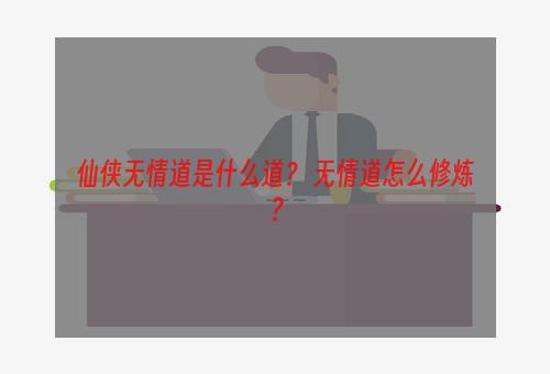 仙侠无情道是什么道？ 无情道怎么修炼？