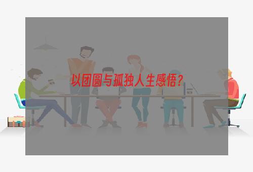 以团圆与孤独人生感悟？