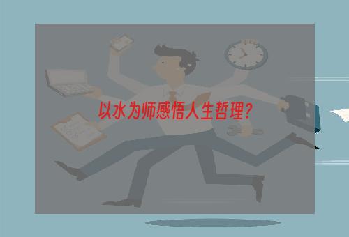 以水为师感悟人生哲理？