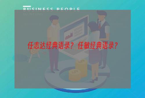 任志达经典语录？ 任敏经典语录？