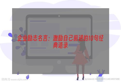 企业励志名言：激励自己前进的10句经典语录