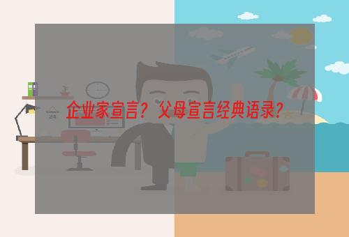 企业家宣言？ 父母宣言经典语录？