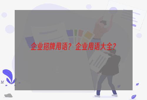 企业招牌用语？ 企业用语大全？