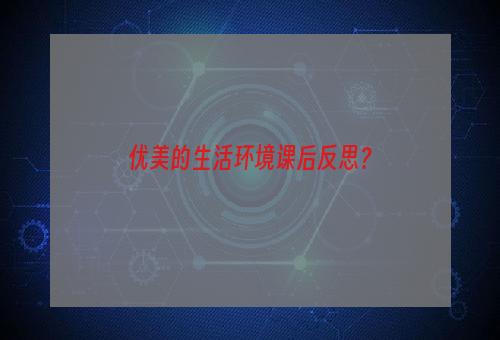 优美的生活环境课后反思？