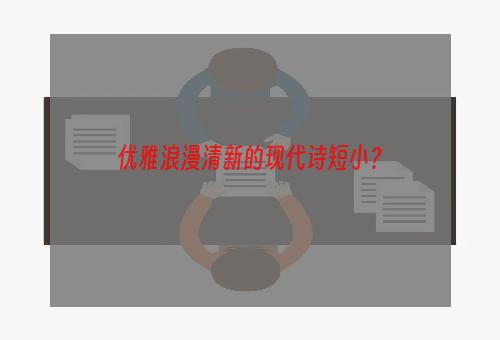 优雅浪漫清新的现代诗短小？