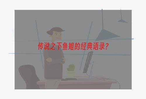 传说之下鱼姐的经典语录？