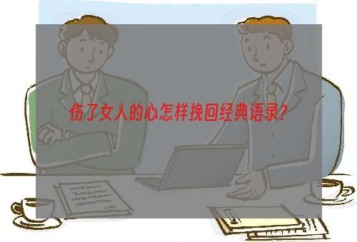 伤了女人的心怎样挽回经典语录？