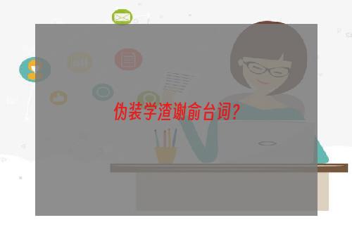 伪装学渣谢俞台词？