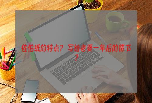 佐伯纸的特点？ 写给老婆一年后的情书？