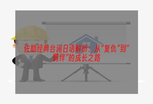 佐助经典台词日语解析：从“复仇”到“羁绊”的成长之路