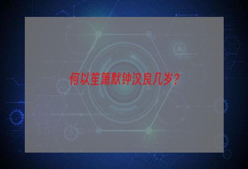 何以笙箫默钟汉良几岁？