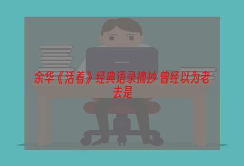 余华《活着》经典语录摘抄 曾经以为老去是