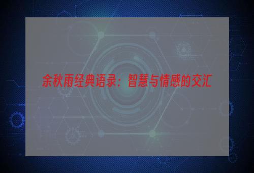 余秋雨经典语录：智慧与情感的交汇