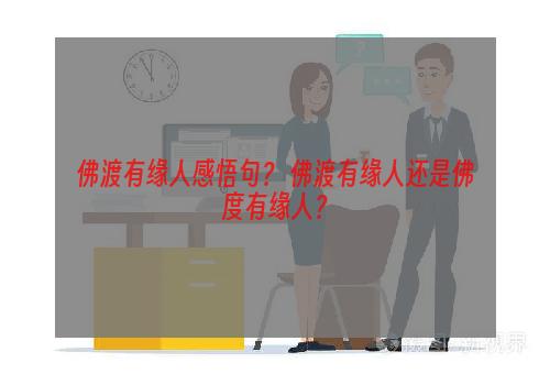 佛渡有缘人感悟句？ 佛渡有缘人还是佛度有缘人？