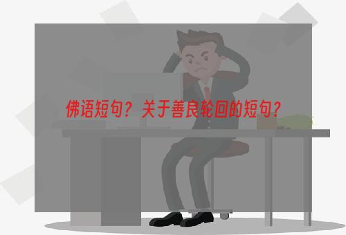 佛语短句？ 关于善良轮回的短句？