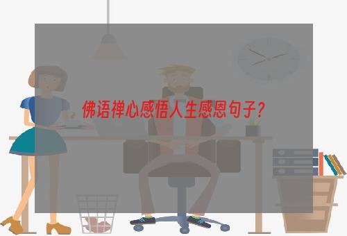 佛语禅心感悟人生感恩句子？