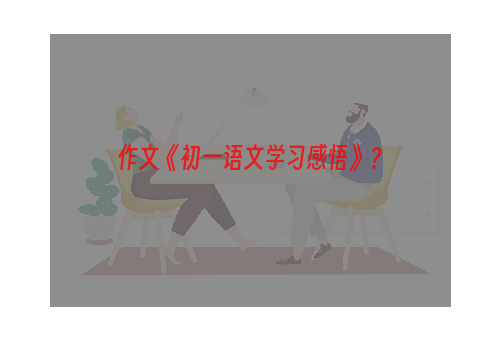 作文《初一语文学习感悟》？