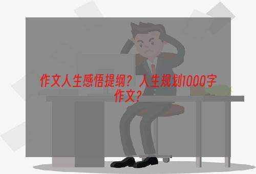 作文人生感悟提纲？ 人生规划1000字作文？